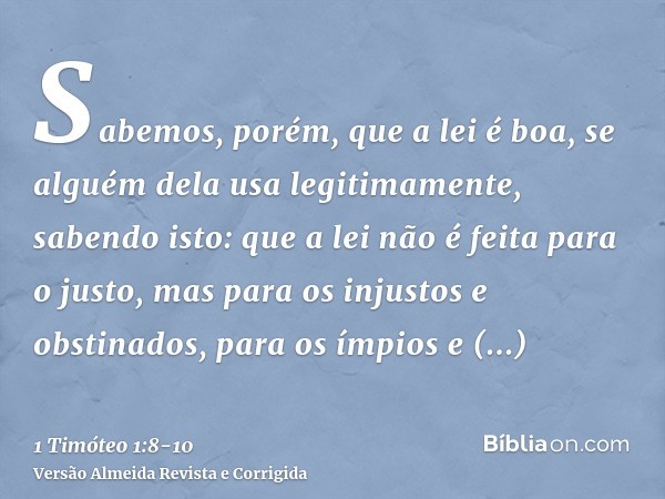 Sabemos, porém, que a lei é boa, se alguém dela usa legitimamente,sabendo isto: que a lei não é feita para o justo, mas para os injustos e obstinados, para os í