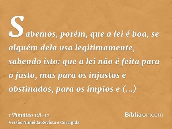 Sabemos, porém, que a lei é boa, se alguém dela usa legitimamente,sabendo isto: que a lei não é feita para o justo, mas para os injustos e obstinados, para os í