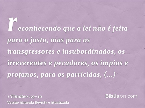 reconhecendo que a lei não é feita para o justo, mas para os transgressores e insubordinados, os irreverentes e pecadores, os ímpios e profanos, para os parrici