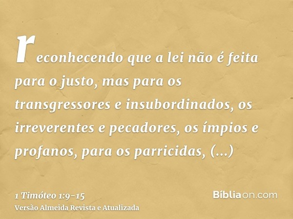reconhecendo que a lei não é feita para o justo, mas para os transgressores e insubordinados, os irreverentes e pecadores, os ímpios e profanos, para os parrici