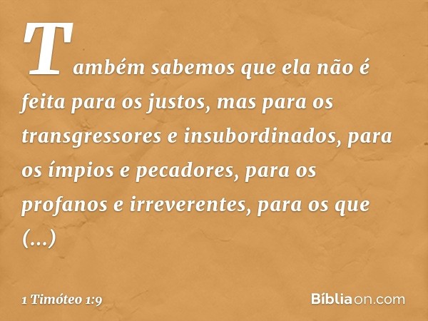 Também sabemos que ela não é feita para os justos, mas para os transgressores e insubordinados, para os ímpios e pecadores, para os profanos e irreverentes, par