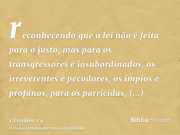 reconhecendo que a lei não é feita para o justo, mas para os transgressores e insubordinados, os irreverentes e pecadores, os ímpios e profanos, para os parrici