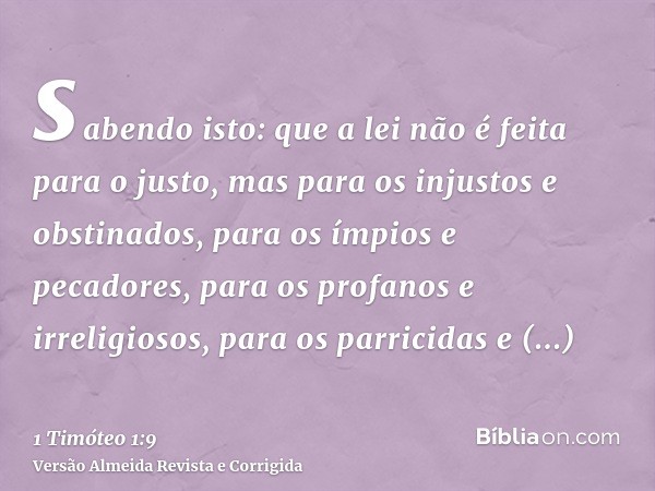 sabendo isto: que a lei não é feita para o justo, mas para os injustos e obstinados, para os ímpios e pecadores, para os profanos e irreligiosos, para os parric