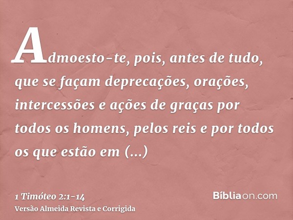 Admoesto-te, pois, antes de tudo, que se façam deprecações, orações, intercessões e ações de graças por todos os homens,pelos reis e por todos os que estão em e