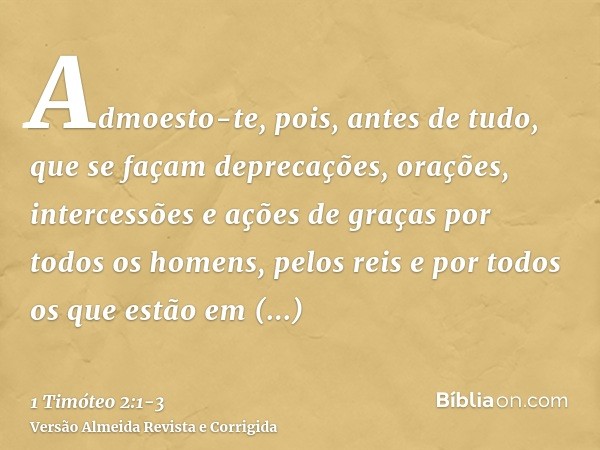 Admoesto-te, pois, antes de tudo, que se façam deprecações, orações, intercessões e ações de graças por todos os homens,pelos reis e por todos os que estão em e