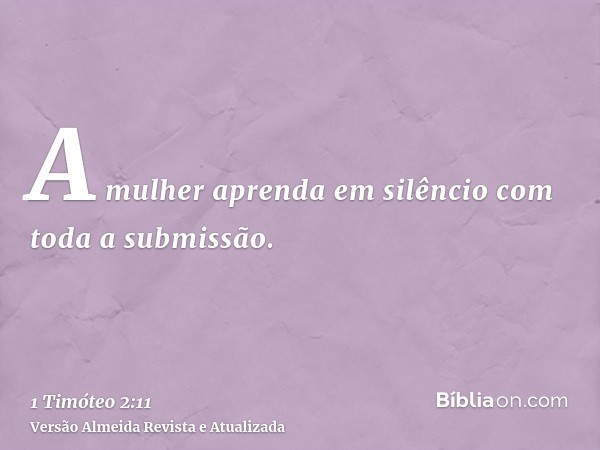 A mulher aprenda em silêncio com toda a submissão.