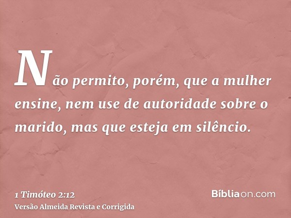 Não permito, porém, que a mulher ensine, nem use de autoridade sobre o marido, mas que esteja em silêncio.