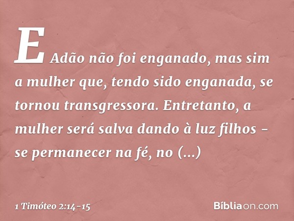 E Adão não foi enganado, mas sim a mulher que, tendo sido enganada, se tornou transgressora. Entretanto, a mulher será salva dando à luz filhos - se permanecer 