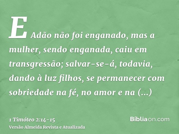 E Adão não foi enganado, mas a mulher, sendo enganada, caiu em transgressão;salvar-se-á, todavia, dando à luz filhos, se permanecer com sobriedade na fé, no amo