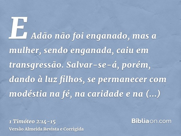 E Adão não foi enganado, mas a mulher, sendo enganada, caiu em transgressão.Salvar-se-á, porém, dando à luz filhos, se permanecer com modéstia na fé, na caridad