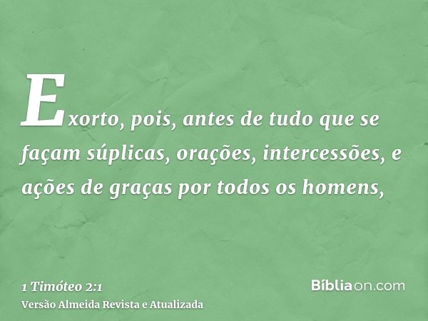 Exorto, pois, antes de tudo que se façam súplicas, orações, intercessões, e ações de graças por todos os homens,