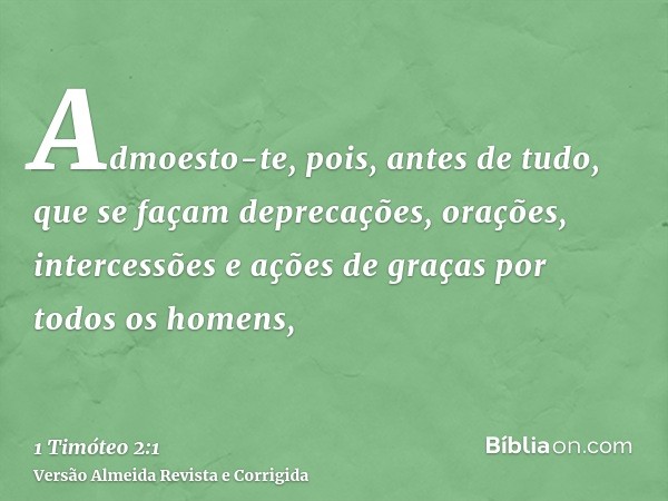 Admoesto-te, pois, antes de tudo, que se façam deprecações, orações, intercessões e ações de graças por todos os homens,