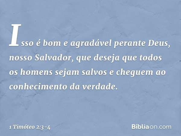 Isso é bom e agradável perante Deus, nosso Salvador, que deseja que todos os homens sejam salvos e cheguem ao conhecimento da verdade. -- 1 Timóteo 2:3-4