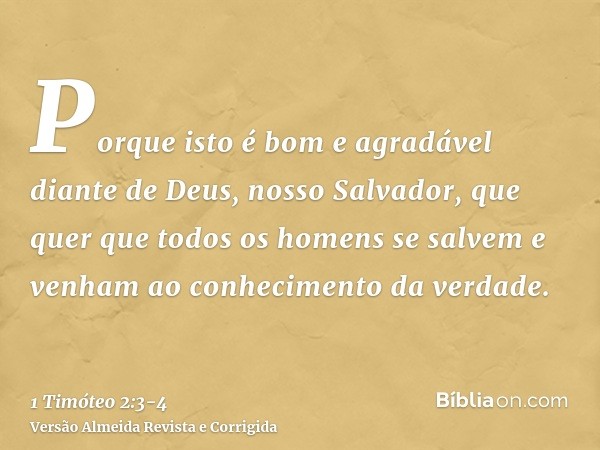 Porque isto é bom e agradável diante de Deus, nosso Salvador,que quer que todos os homens se salvem e venham ao conhecimento da verdade.