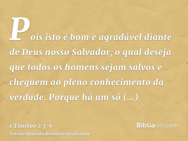 Pois isto é bom e agradável diante de Deus nosso Salvador,o qual deseja que todos os homens sejam salvos e cheguem ao pleno conhecimento da verdade.Porque há um