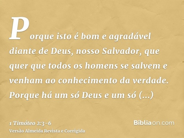 Porque isto é bom e agradável diante de Deus, nosso Salvador,que quer que todos os homens se salvem e venham ao conhecimento da verdade.Porque há um só Deus e u