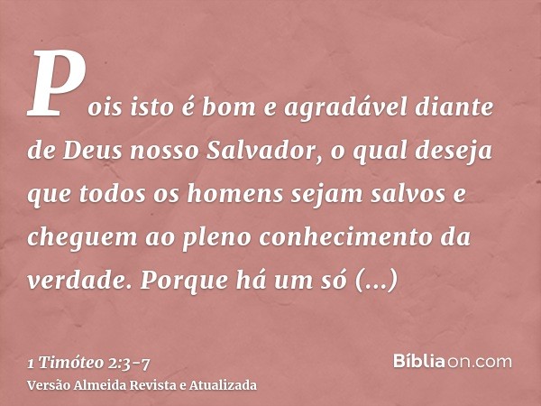 Pois isto é bom e agradável diante de Deus nosso Salvador,o qual deseja que todos os homens sejam salvos e cheguem ao pleno conhecimento da verdade.Porque há um