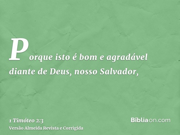 Porque isto é bom e agradável diante de Deus, nosso Salvador,