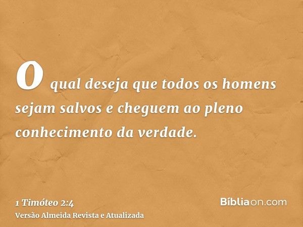 o qual deseja que todos os homens sejam salvos e cheguem ao pleno conhecimento da verdade.