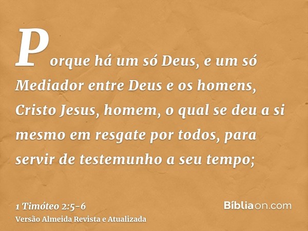 Porque há um só Deus, e um só Mediador entre Deus e os homens, Cristo Jesus, homem,o qual se deu a si mesmo em resgate por todos, para servir de testemunho a se