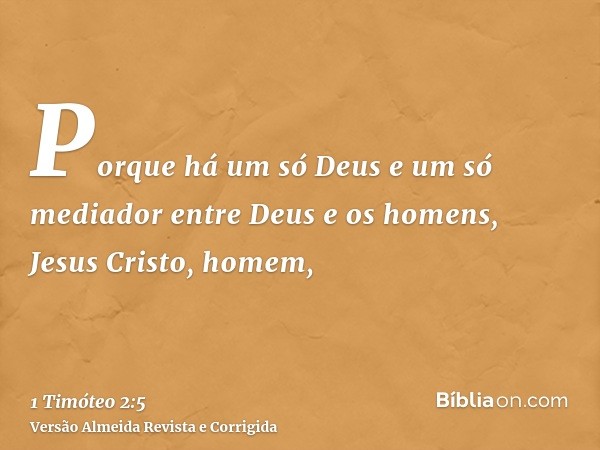 Porque há um só Deus e um só mediador entre Deus e os homens, Jesus Cristo, homem,