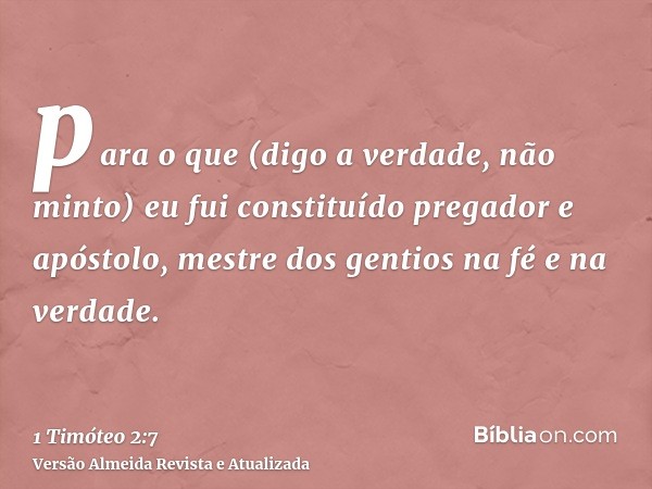 para o que (digo a verdade, não minto) eu fui constituído pregador e apóstolo, mestre dos gentios na fé e na verdade.