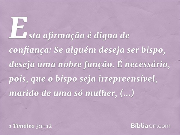 Esta afirmação é digna de confiança: Se alguém deseja ser bispo, deseja uma nobre função. É necessário, pois, que o bispo seja irrepreensível, marido de uma só 