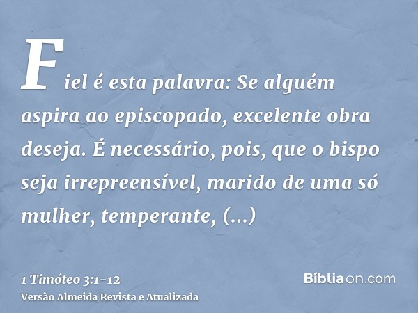 Fiel é esta palavra: Se alguém aspira ao episcopado, excelente obra deseja.É necessário, pois, que o bispo seja irrepreensível, marido de uma só mulher, tempera