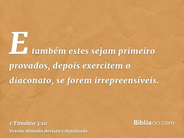 E também estes sejam primeiro provados, depois exercitem o diaconato, se forem irrepreensíveis.