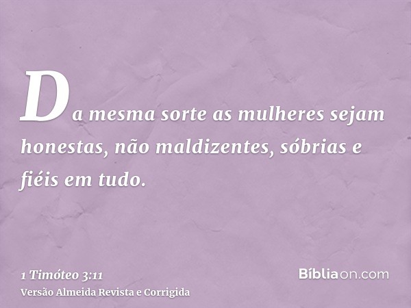 Da mesma sorte as mulheres sejam honestas, não maldizentes, sóbrias e fiéis em tudo.