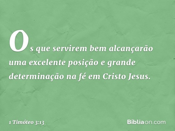 Os que servirem bem alcançarão uma excelente posição e grande determinação na fé em Cristo Jesus. -- 1 Timóteo 3:13