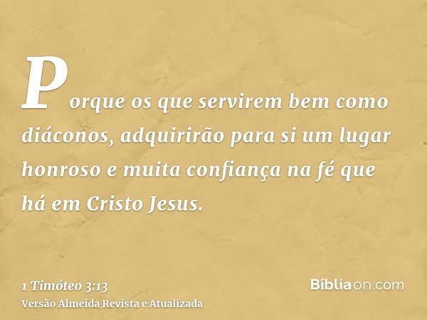 Porque os que servirem bem como diáconos, adquirirão para si um lugar honroso e muita confiança na fé que há em Cristo Jesus.