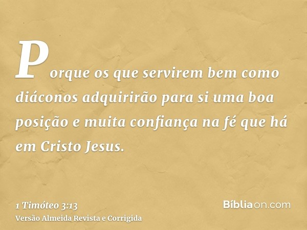 Porque os que servirem bem como diáconos adquirirão para si uma boa posição e muita confiança na fé que há em Cristo Jesus.