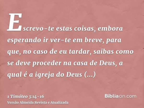 Escrevo-te estas coisas, embora esperando ir ver-te em breve,para que, no caso de eu tardar, saibas como se deve proceder na casa de Deus, a qual é a igreja do 