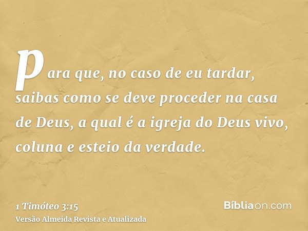 para que, no caso de eu tardar, saibas como se deve proceder na casa de Deus, a qual é a igreja do Deus vivo, coluna e esteio da verdade.