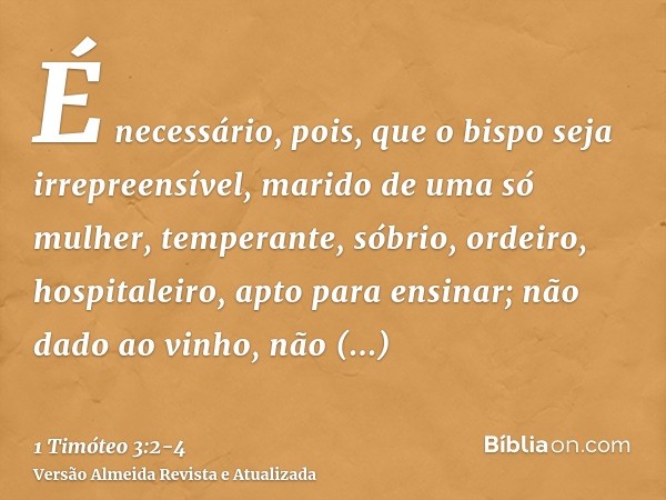 É necessário, pois, que o bispo seja irrepreensível, marido de uma só mulher, temperante, sóbrio, ordeiro, hospitaleiro, apto para ensinar;não dado ao vinho, nã