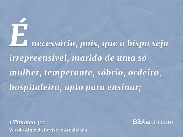 É necessário, pois, que o bispo seja irrepreensível, marido de uma só mulher, temperante, sóbrio, ordeiro, hospitaleiro, apto para ensinar;