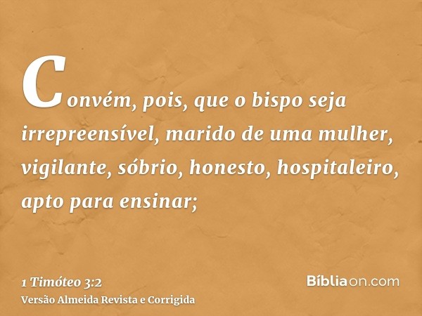 Convém, pois, que o bispo seja irrepreensível, marido de uma mulher, vigilante, sóbrio, honesto, hospitaleiro, apto para ensinar;