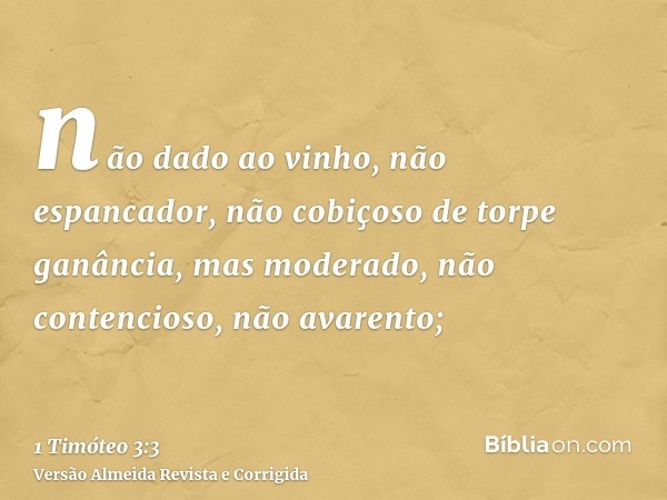 não dado ao vinho, não espancador, não cobiçoso de torpe ganância, mas moderado, não contencioso, não avarento;