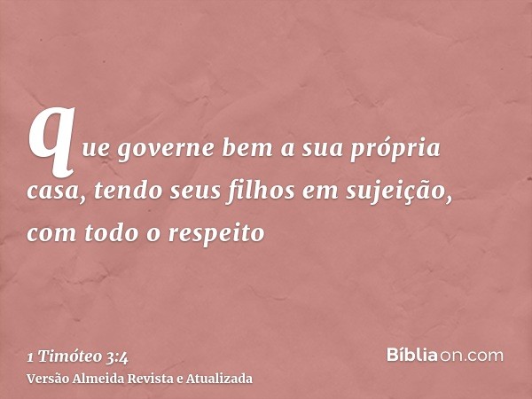 que governe bem a sua própria casa, tendo seus filhos em sujeição, com todo o respeito