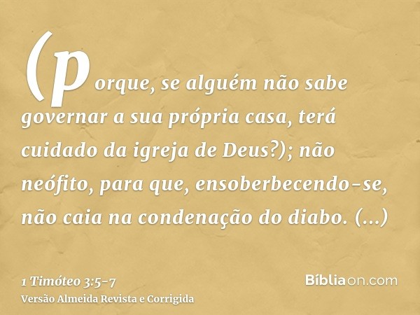 (porque, se alguém não sabe governar a sua própria casa, terá cuidado da igreja de Deus?);não neófito, para que, ensoberbecendo-se, não caia na condenação do di