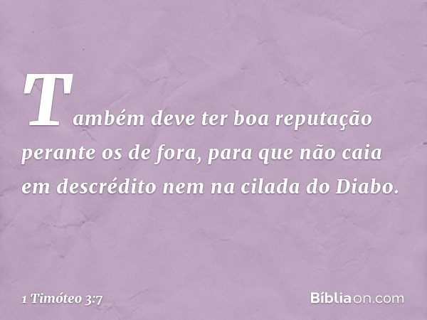 Também deve ter boa reputação perante os de fora, para que não caia em descrédito nem na cilada do Diabo. -- 1 Timóteo 3:7