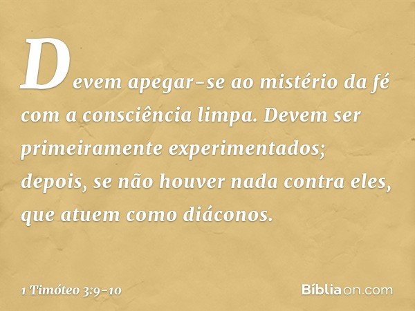 Devem apegar-se ao mistério da fé com a consciência limpa. Devem ser primeiramente experimentados; depois, se não houver nada contra eles, que atuem como diácon