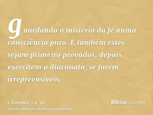 guardando o mistério da fé numa consciência pura.E também estes sejam primeiro provados, depois exercitem o diaconato, se forem irrepreensíveis.