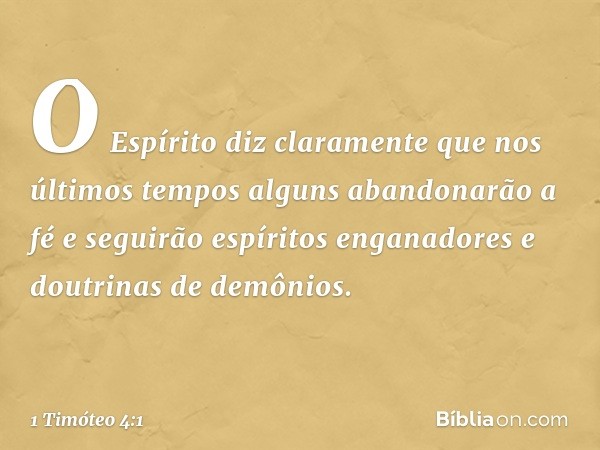 O Espírito diz claramente que nos últimos tempos alguns abandonarão a fé e seguirão espíritos enganadores e doutrinas de demônios. -- 1 Timóteo 4:1