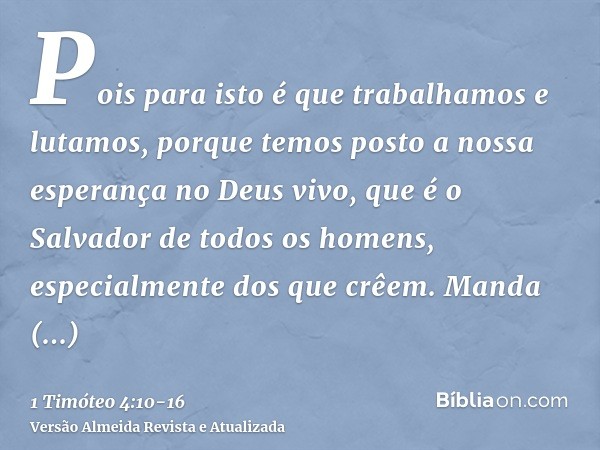 Pois para isto é que trabalhamos e lutamos, porque temos posto a nossa esperança no Deus vivo, que é o Salvador de todos os homens, especialmente dos que crêem.