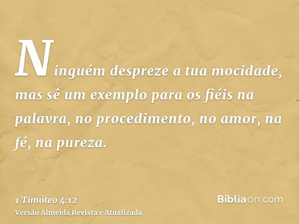 Ninguém despreze a tua mocidade, mas sê um exemplo para os fiéis na palavra, no procedimento, no amor, na fé, na pureza.