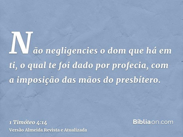 Não negligencies o dom que há em ti, o qual te foi dado por profecia, com a imposição das mãos do presbítero.