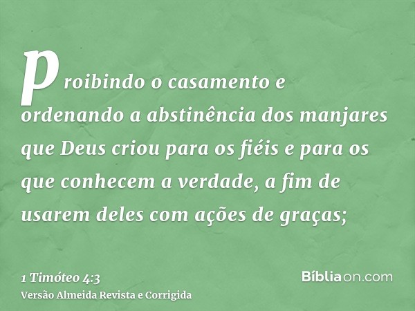 proibindo o casamento e ordenando a abstinência dos manjares que Deus criou para os fiéis e para os que conhecem a verdade, a fim de usarem deles com ações de g