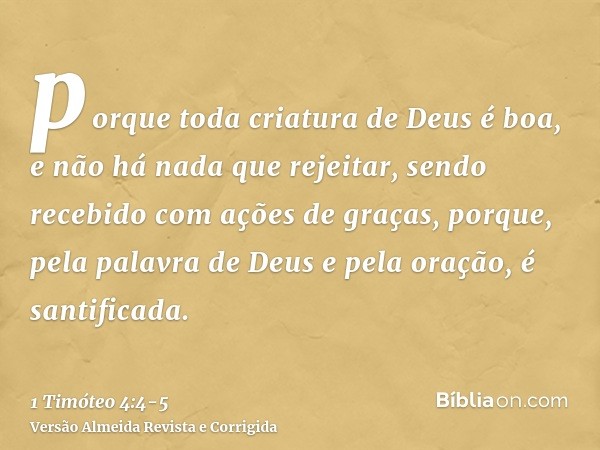 porque toda criatura de Deus é boa, e não há nada que rejeitar, sendo recebido com ações de graças,porque, pela palavra de Deus e pela oração, é santificada.